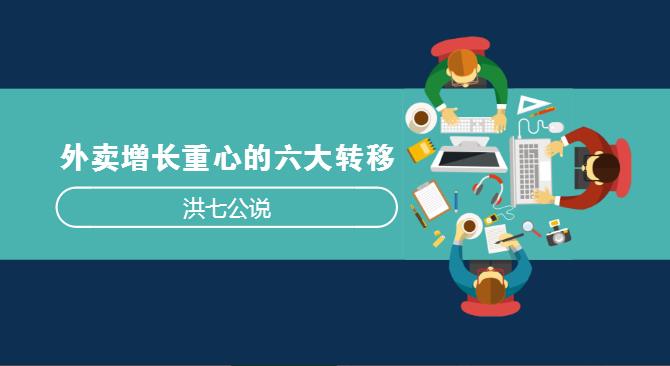 外賣市場正在發(fā)生變化，看洪七公解讀外賣增長重心的六大轉(zhuǎn)移